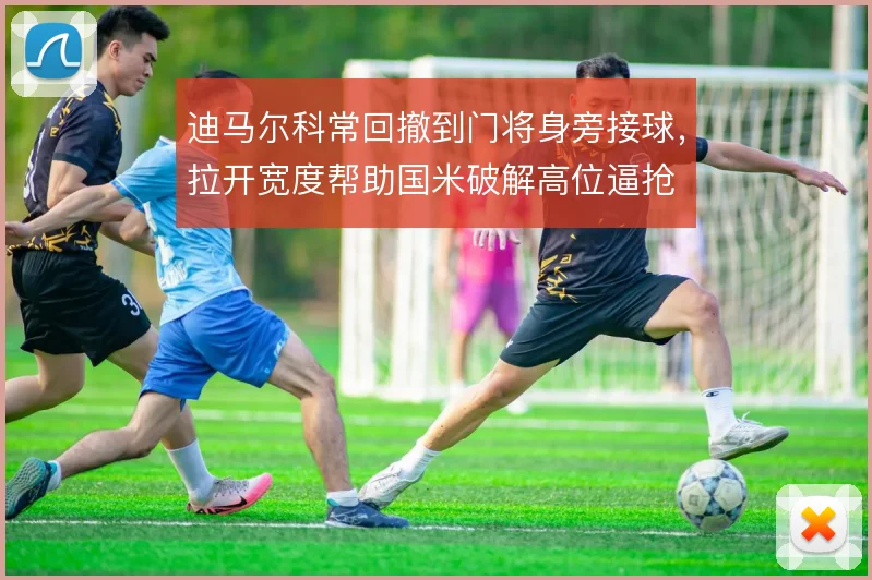 迪马尔科常回撤到门将身旁接球,拉开宽度帮助国米破解高位逼抢