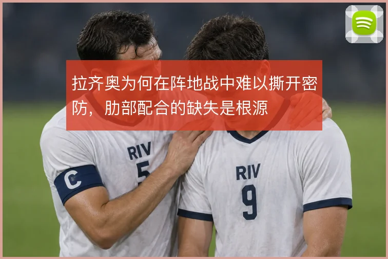 拉齐奥为何在阵地战中难以撕开密防,肋部配合的缺失是根源