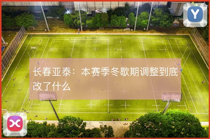 长春亚泰:本赛季冬歇期调整到底改了什么