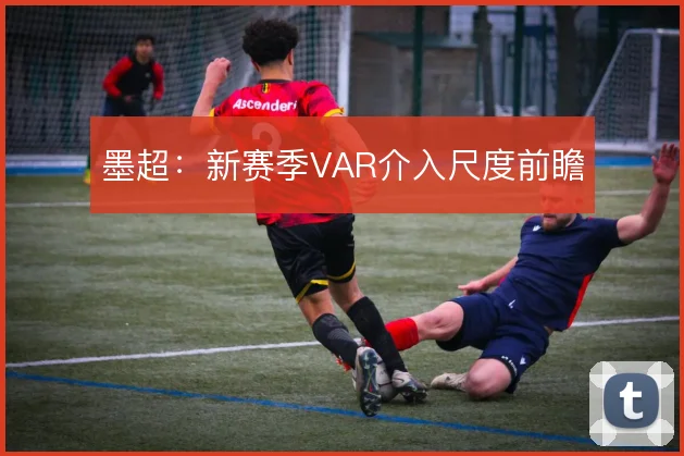 墨超:新赛季VAR介入尺度前瞻
