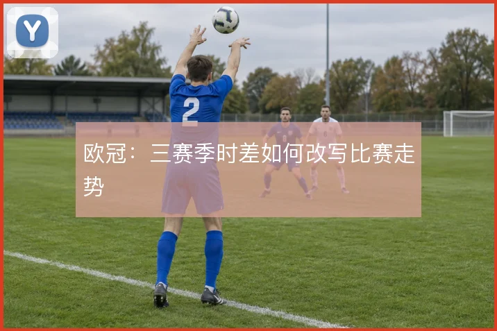 欧冠:三赛季时差如何改写比赛走势
