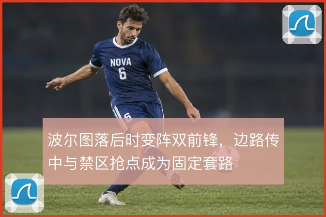 波尔图落后时变阵双前锋,边路传中与禁区抢点成为固定套路