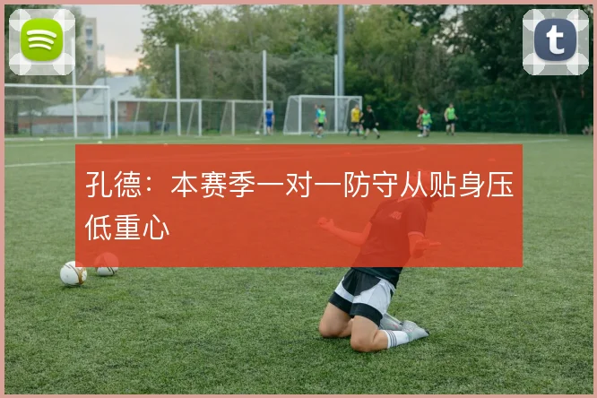孔德：本赛季一对一防守从贴身压低重心