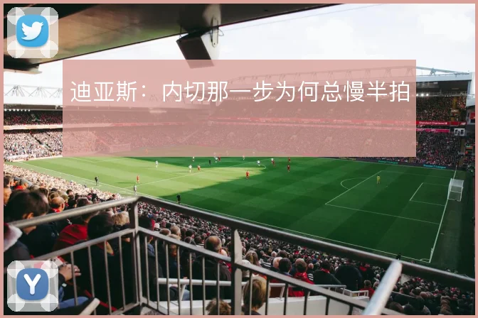 迪亚斯:内切那一步为何总慢半拍
