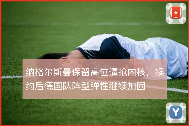 纳格尔斯曼保留高位逼抢内核，续约后德国队阵型弹性继续加固