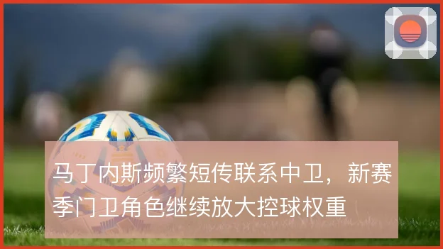 马丁内斯频繁短传联系中卫,新赛季门卫角色继续放大控球权重