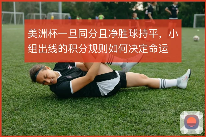 美洲杯一旦同分且净胜球持平，小组出线的积分规则如何决定命运
