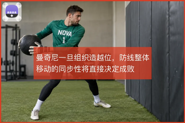 曼奇尼一旦组织造越位，防线整体移动的同步性将直接决定成败