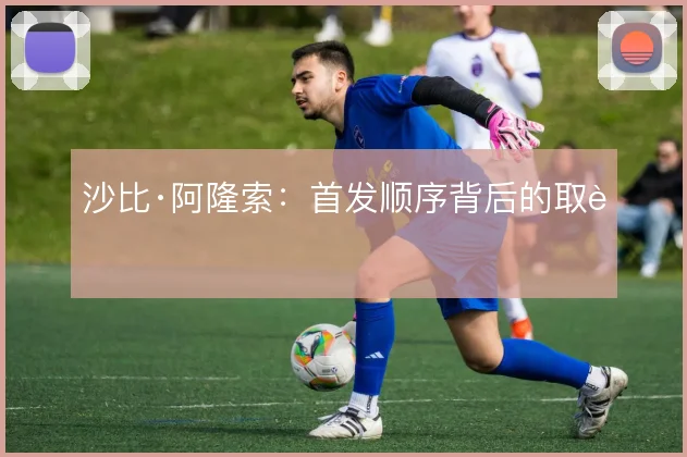 沙比·阿隆索:首发顺序背后的取舍
