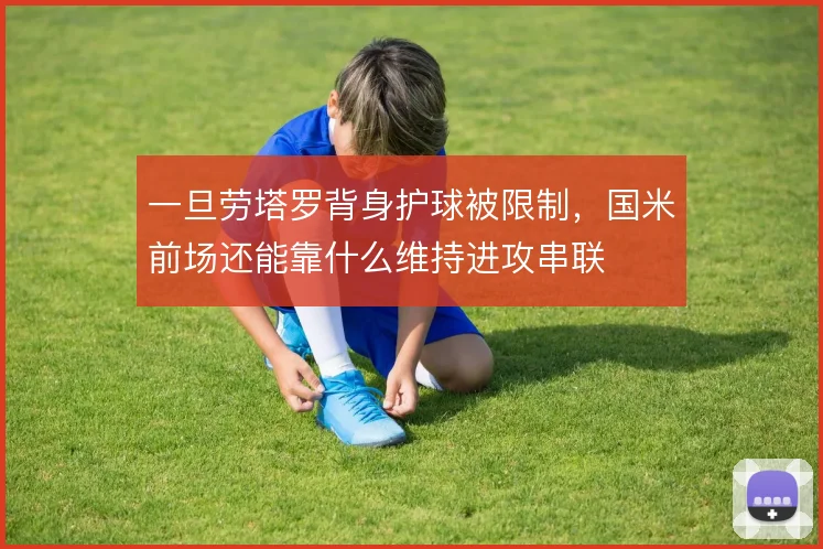 一旦劳塔罗背身护球被限制，国米前场还能靠什么维持进攻串联