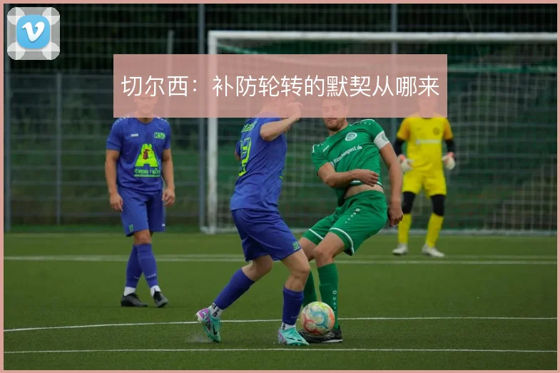 切尔西：补防轮转的默契从哪来