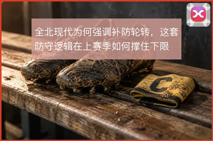 全北现代为何强调补防轮转，这套防守逻辑在上赛季如何撑住下限