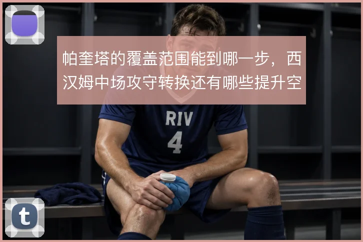 帕奎塔的覆盖范围能到哪一步,西汉姆中场攻守转换还有哪些提升空间