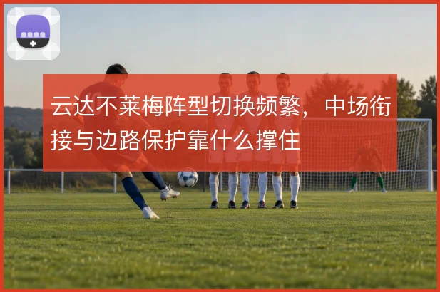 云达不莱梅阵型切换频繁,中场衔接与边路保护靠什么撑住