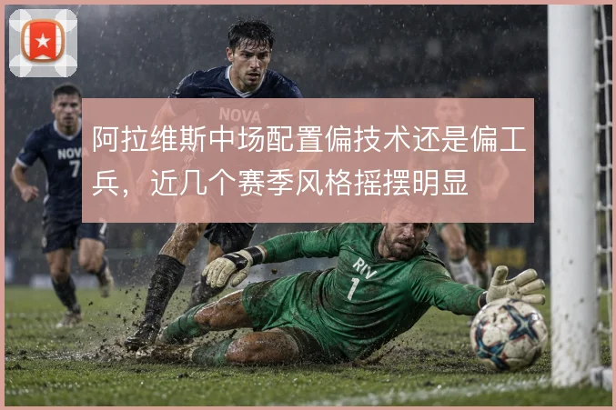 阿拉维斯中场配置偏技术还是偏工兵,近几个赛季风格摇摆明显