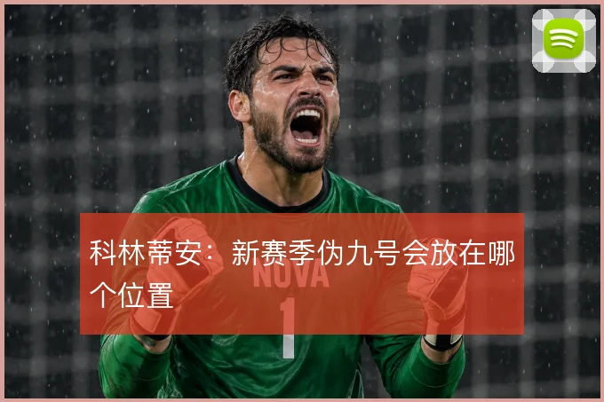 科林蒂安：新赛季伪九号会放在哪个位置