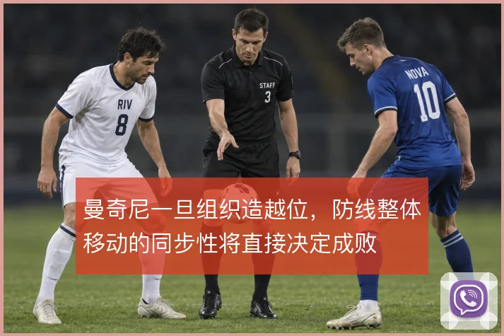 曼奇尼一旦组织造越位,防线整体移动的同步性将直接决定成败