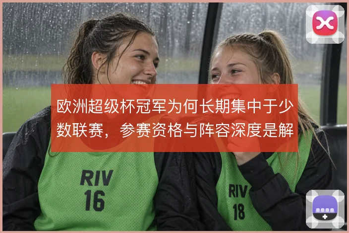 欧洲超级杯冠军为何长期集中于少数联赛,参赛资格与阵容深度是解释方向