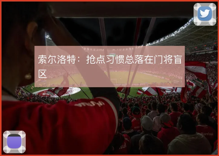 索尔洛特:抢点习惯总落在门将盲区