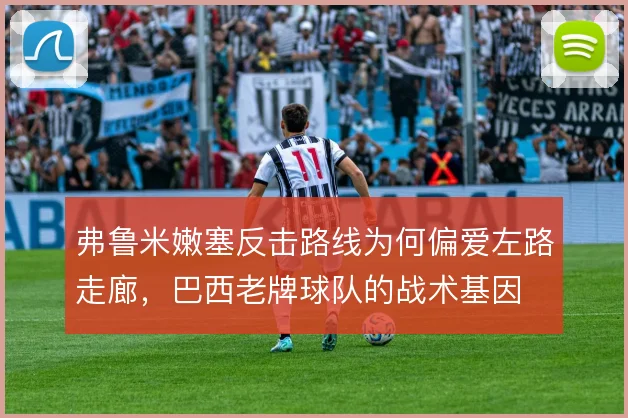 弗鲁米嫩塞反击路线为何偏爱左路走廊,巴西老牌球队的战术基因