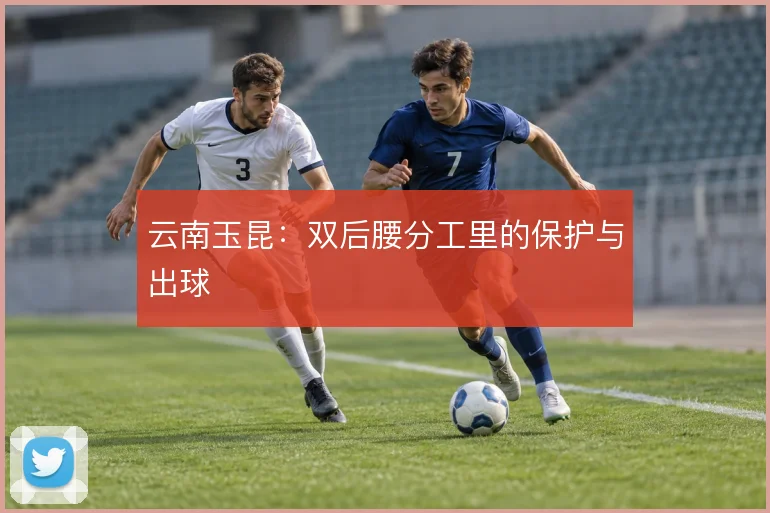 云南玉昆:双后腰分工里的保护与出球