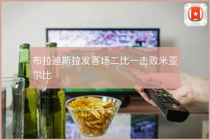布拉迪斯拉发客场二比一击败米亚尔比