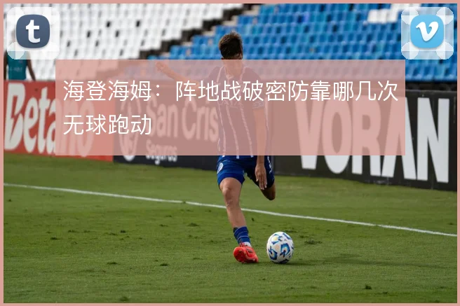 海登海姆:阵地战破密防靠哪几次无球跑动