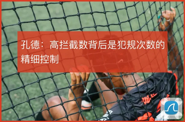 孔德:高拦截数背后是犯规次数的精细控制
