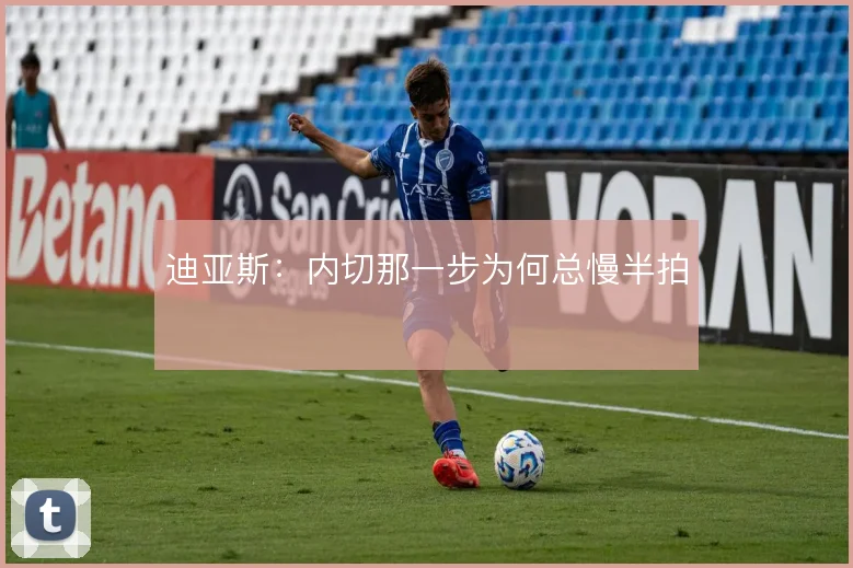 迪亚斯:内切那一步为何总慢半拍