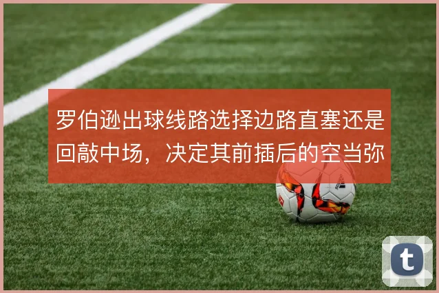 罗伯逊出球线路选择边路直塞还是回敲中场,决定其前插后的空当弥补方式