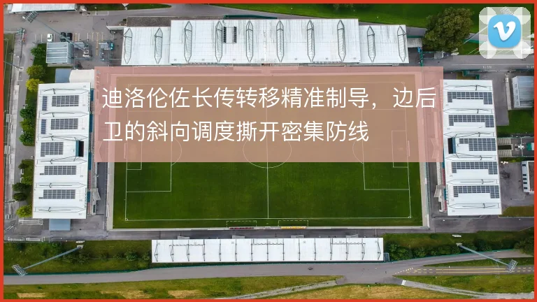 迪洛伦佐长传转移精准制导,边后卫的斜向调度撕开密集防线