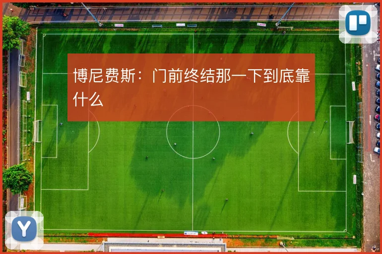 博尼费斯:门前终结那一下到底靠什么