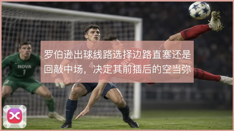 罗伯逊出球线路选择边路直塞还是回敲中场，决定其前插后的空当弥补方式