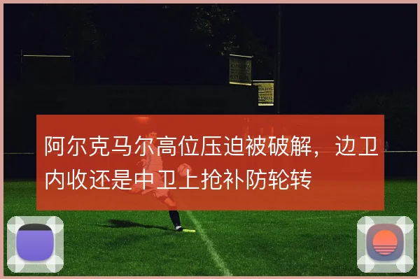 阿尔克马尔高位压迫被破解,边卫内收还是中卫上抢补防轮转