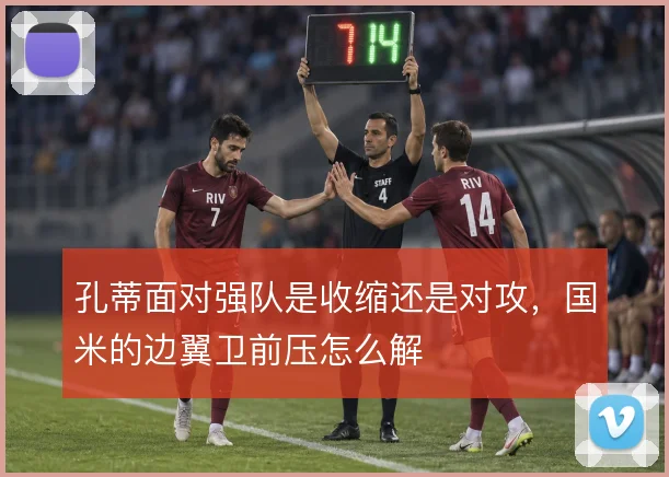 孔蒂面对强队是收缩还是对攻，国米的边翼卫前压怎么解