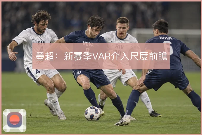 墨超：新赛季VAR介入尺度前瞻