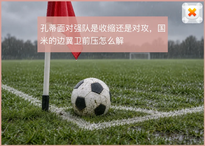 孔蒂面对强队是收缩还是对攻,国米的边翼卫前压怎么解
