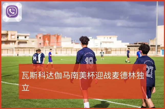 瓦斯科达伽马南美杯迎战麦德林独立