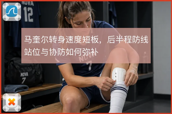 马奎尔转身速度短板,后半程防线站位与协防如何弥补