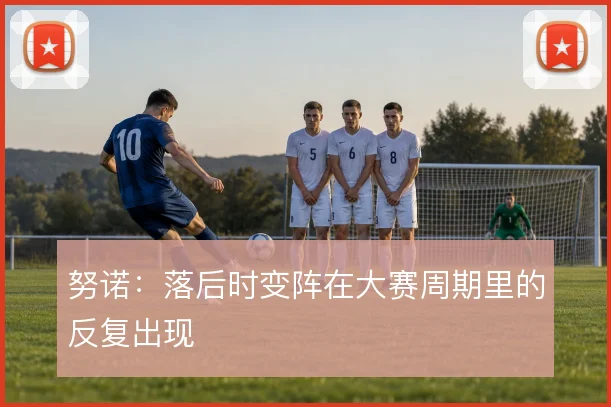 努诺：落后时变阵在大赛周期里的反复出现