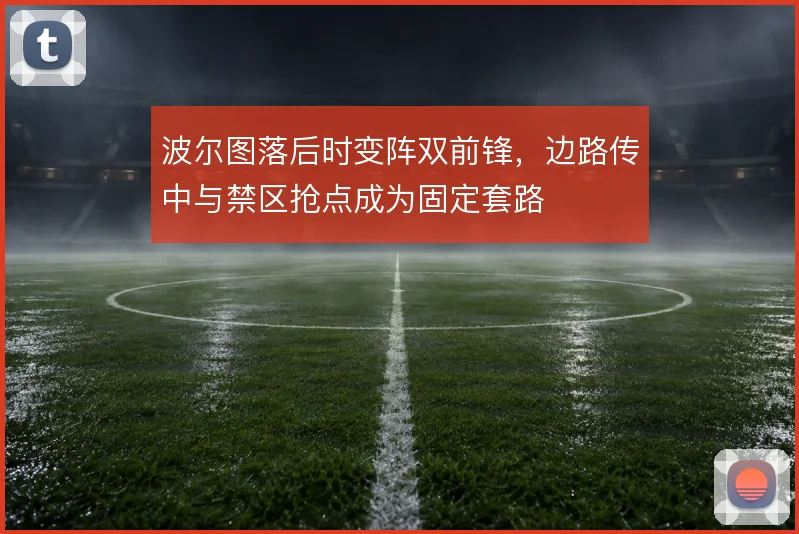 波尔图落后时变阵双前锋，边路传中与禁区抢点成为固定套路