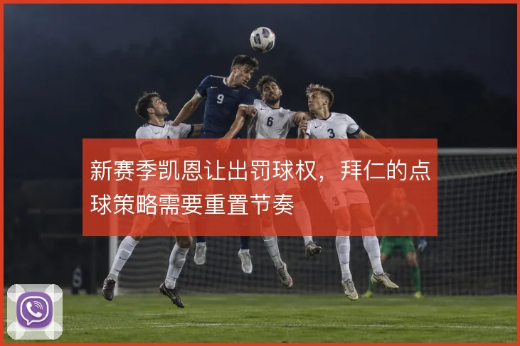 新赛季凯恩让出罚球权,拜仁的点球策略需要重置节奏