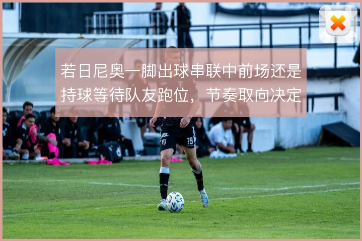 若日尼奥一脚出球串联中前场还是持球等待队友跑位，节奏取向决定上限