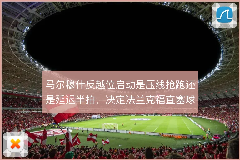 马尔穆什反越位启动是压线抢跑还是延迟半拍，决定法兰克福直塞球成败