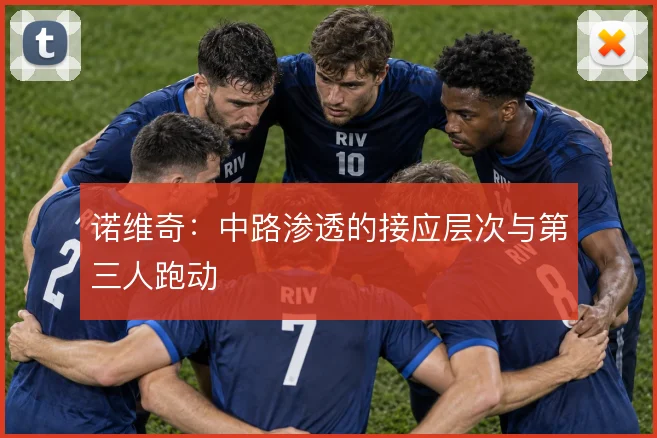 诺维奇：中路渗透的接应层次与第三人跑动