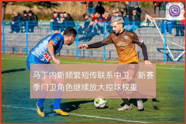 马丁内斯频繁短传联系中卫，新赛季门卫角色继续放大控球权重
