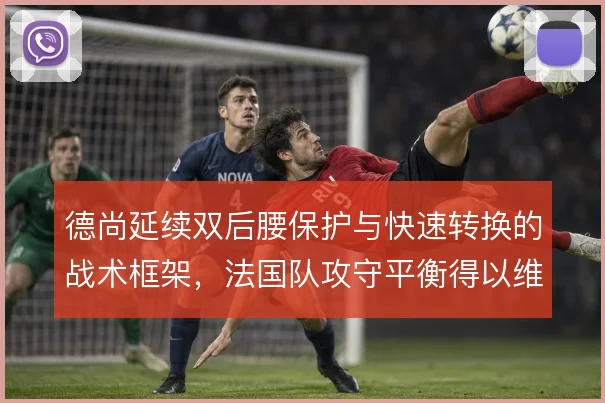 德尚延续双后腰保护与快速转换的战术框架，法国队攻守平衡得以维持