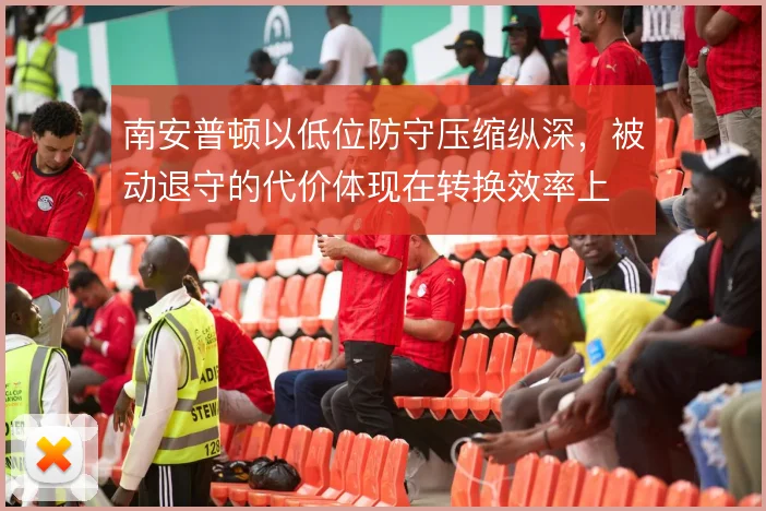 南安普顿以低位防守压缩纵深,被动退守的代价体现在转换效率上