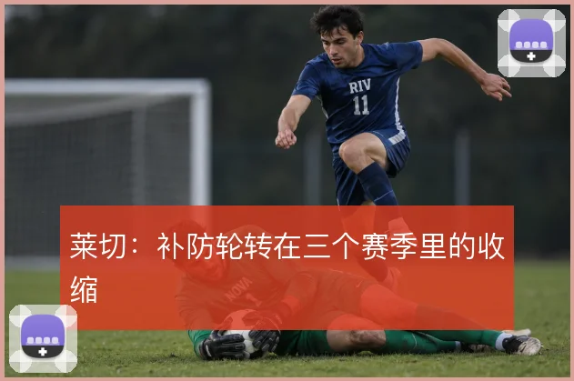莱切：补防轮转在三个赛季里的收缩