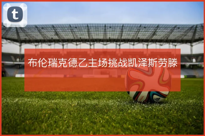 布伦瑞克德乙主场挑战凯泽斯劳滕